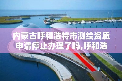 内蒙古呼和浩特市测绘资质申请停止办理了吗,呼和浩特测绘局电话。 内蒙古呼和浩特市测绘资质申请停止办理了吗,呼和浩特测绘局电话。