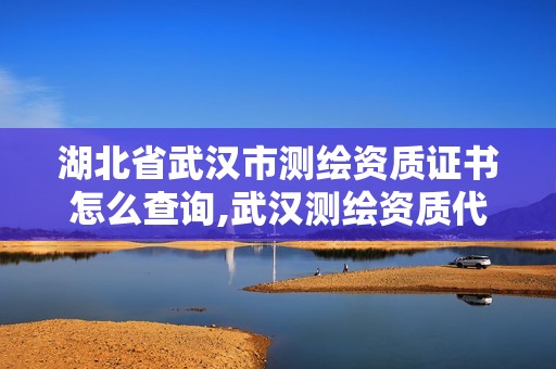 湖北省武汉市测绘资质证书怎么查询,武汉测绘资质代办。