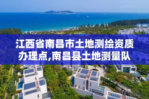 江西省南昌市土地测绘资质办理点,南昌县土地测量队。