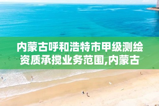 内蒙古呼和浩特市甲级测绘资质承搅业务范围,内蒙古测绘资质代办。