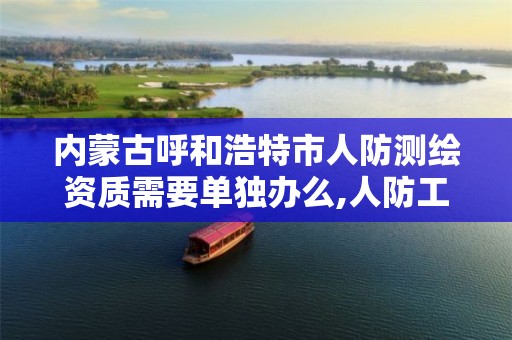 内蒙古呼和浩特市人防测绘资质需要单独办么,人防工程检测资质办理。