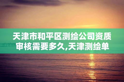 天津市和平区测绘公司资质审核需要多久,天津测绘单位。 天津市和平区测绘公司资质审核需要多久,天津测绘单位。