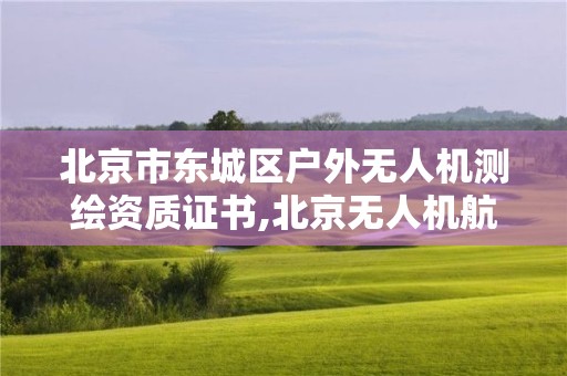 北京市东城区户外无人机测绘资质证书,北京无人机航拍测绘公司。