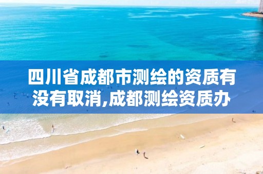 四川省成都市测绘的资质有没有取消,成都测绘资质办理。 四川省成都市测绘的资质有没有取消,成都测绘资质办理。