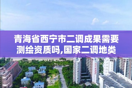 青海省西宁市二调成果需要测绘资质吗,国家二调地类。