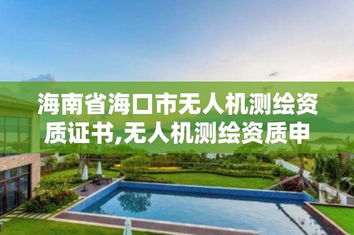 海南省海口市无人机测绘资质证书,无人机测绘资质申请。 海南省海口市无人机测绘资质证书,无人机测绘资质申请。