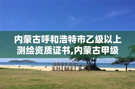 内蒙古呼和浩特市乙级以上测绘资质证书,内蒙古甲级测绘资质单位。