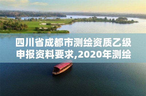 四川省成都市测绘资质乙级申报资料要求,2020年测绘乙级资质申报条件。 四川省成都市测绘资质乙级申报资料要求,2020年测绘乙级资质申报条件。