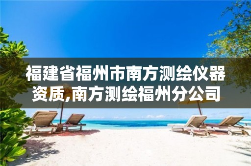 福建省福州市南方测绘仪器资质,南方测绘福州分公司。