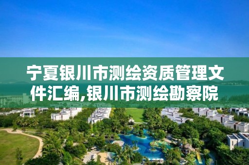 宁夏银川市测绘资质管理文件汇编,银川市测绘勘察院。