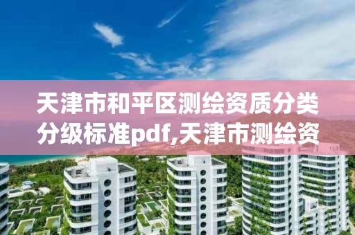 天津市和平区测绘资质分类分级标准pdf,天津市测绘资质单位。
