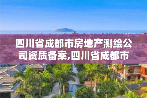 四川省成都市房地产测绘公司资质备案,四川省成都市房地产测绘公司资质备案公示。 四川省成都市房地产测绘公司资质备案,四川省成都市房地产测绘公司资质备案公示。