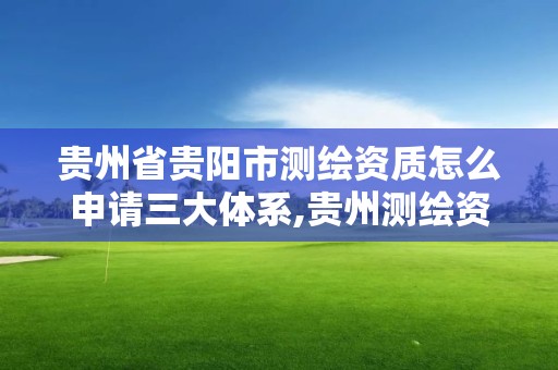 贵州省贵阳市测绘资质怎么申请三大体系,贵州测绘资质延期公告。