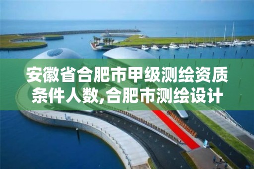 安徽省合肥市甲级测绘资质条件人数,合肥市测绘设计。