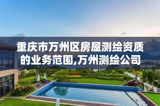 重庆市万州区房屋测绘资质的业务范围,万州测绘公司。