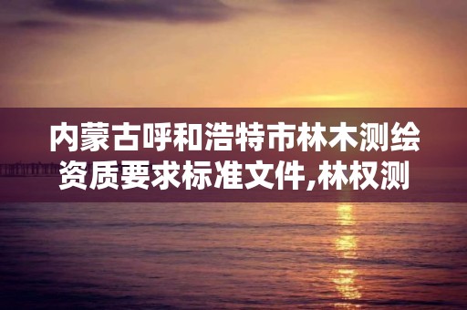 内蒙古呼和浩特市林木测绘资质要求标准文件,林权测绘收费标准。