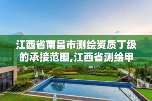 江西省南昌市测绘资质丁级的承接范围,江西省测绘甲级测绘单位。