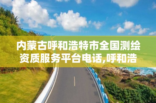 内蒙古呼和浩特市全国测绘资质服务平台电话,呼和浩特市测绘院。
