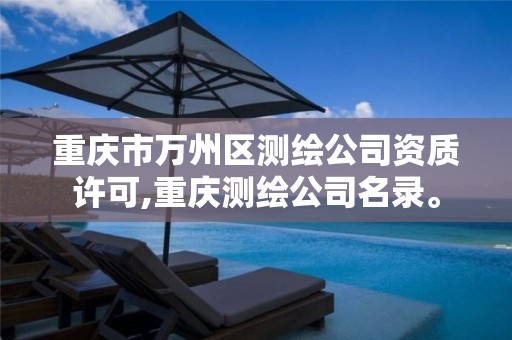 重庆市万州区测绘公司资质许可,重庆测绘公司名录。
