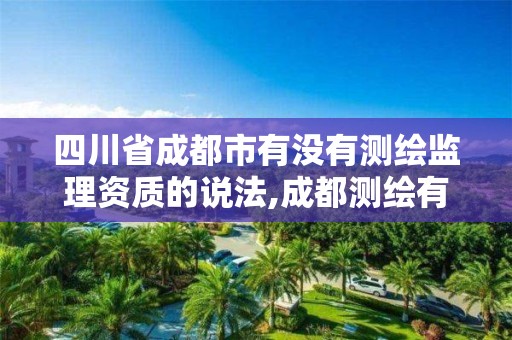 四川省成都市有没有测绘监理资质的说法,成都测绘有限公司。 四川省成都市有没有测绘监理资质的说法,成都测绘有限公司。