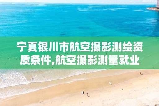 宁夏银川市航空摄影测绘资质条件,航空摄影测量就业前景。
