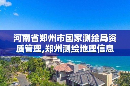 河南省郑州市国家测绘局资质管理,郑州测绘地理信息局。