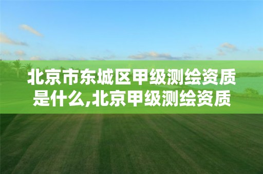 北京市东城区甲级测绘资质是什么,北京甲级测绘资质单位名录。