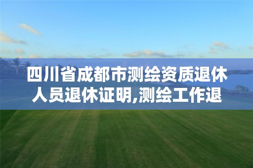 四川省成都市测绘资质退休人员退休证明,测绘工作退休年龄。