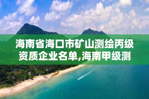 海南省海口市矿山测绘丙级资质企业名单,海南甲级测绘资质单位。