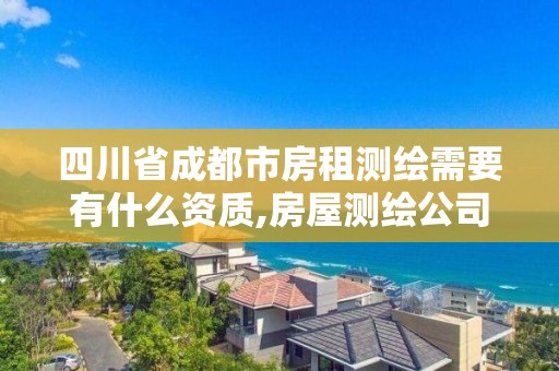 四川省成都市房租测绘需要有什么资质,房屋测绘公司收费标准。 四川省成都市房租测绘需要有什么资质,房屋测绘公司收费标准。