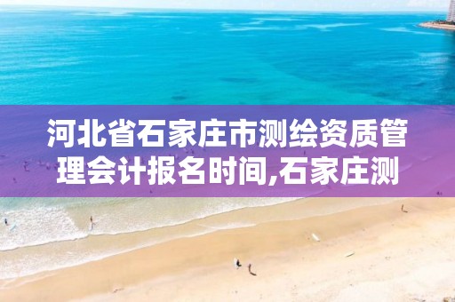 河北省石家庄市测绘资质管理会计报名时间,石家庄测绘招聘信息。