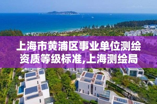 上海市黄浦区事业单位测绘资质等级标准,上海测绘局招聘。