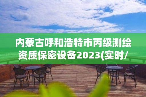 内蒙古呼和浩特市丙级测绘资质保密设备2023(实时/更新中) 内蒙古呼和浩特市丙级测绘资质保密设备2023(实时/更新中)