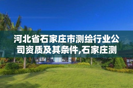 河北省石家庄市测绘行业公司资质及其条件,石家庄测绘资质代办。 河北省石家庄市测绘行业公司资质及其条件,石家庄测绘资质代办。