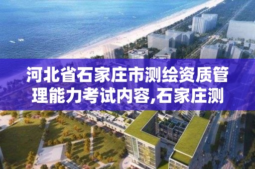 河北省石家庄市测绘资质管理能力考试内容,石家庄测绘资质代办。