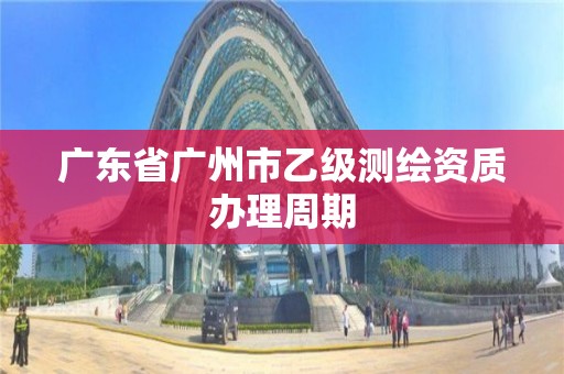 广东省广州市乙级测绘资质办理周期