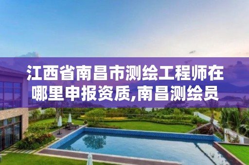 江西省南昌市测绘工程师在哪里申报资质,南昌测绘员。