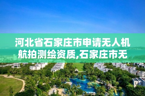 河北省石家庄市申请无人机航拍测绘资质,石家庄市无人机协会。