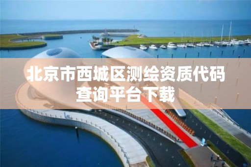 北京市西城区测绘资质代码查询平台下载