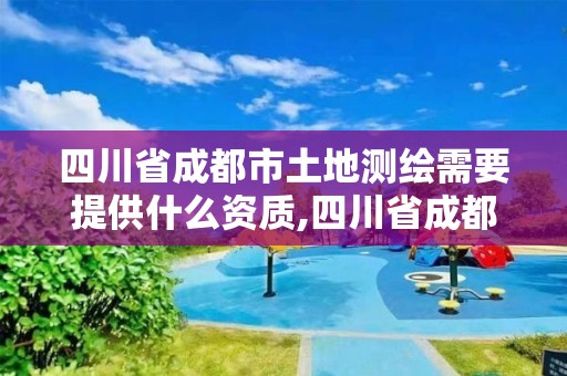 四川省成都市土地测绘需要提供什么资质,四川省成都市土地测绘需要提供什么资质证书。