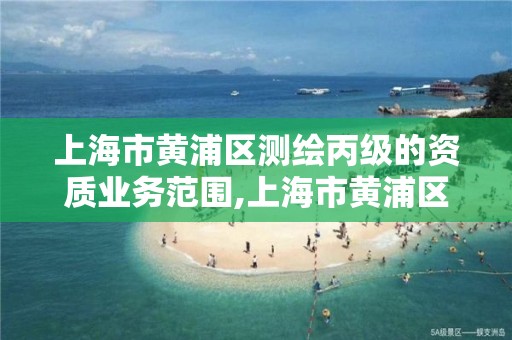 上海市黄浦区测绘丙级的资质业务范围,上海市黄浦区测绘中心。