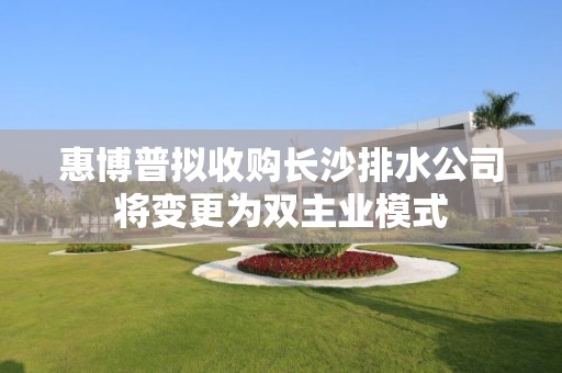 惠博普拟收购长沙排水公司将变更为双主业模式