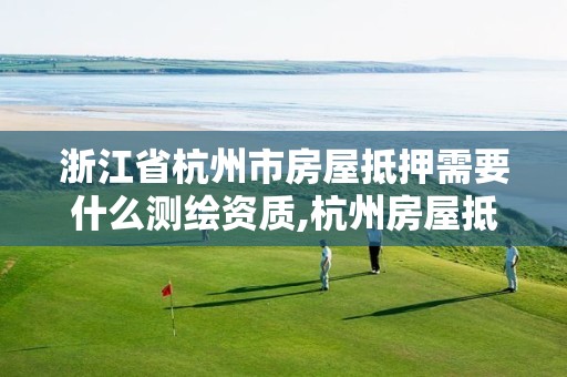 浙江省杭州市房屋抵押需要什么测绘资质,杭州房屋抵押查询。
