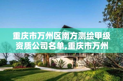 重庆市万州区南方测绘甲级资质公司名单,重庆市万州区江南勘测有限公司。