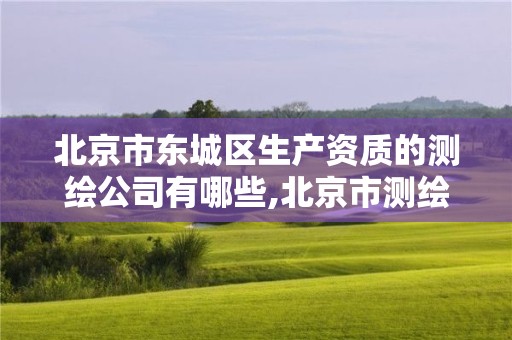 北京市东城区生产资质的测绘公司有哪些,北京市测绘公司电话号和地址。
