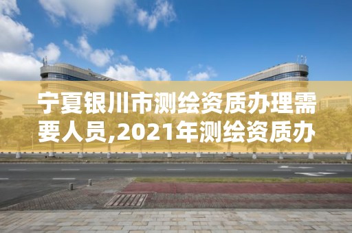 宁夏银川市测绘资质办理需要人员,2021年测绘资质办理。 宁夏银川市测绘资质办理需要人员,2021年测绘资质办理。