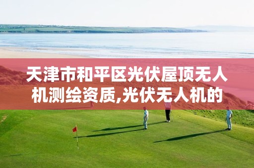 天津市和平区光伏屋顶无人机测绘资质,光伏无人机的设计及开发。