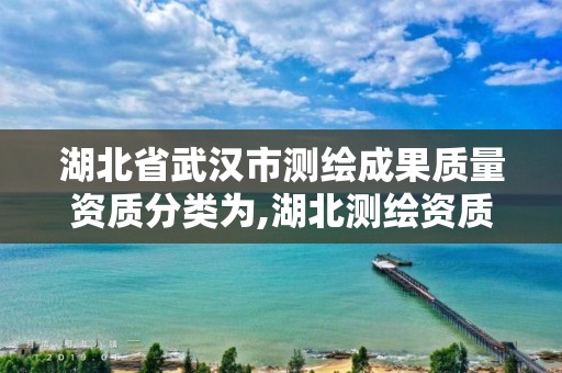湖北省武汉市测绘成果质量资质分类为,湖北测绘资质查询。