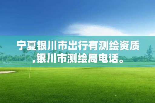 宁夏银川市出行有测绘资质,银川市测绘局电话。