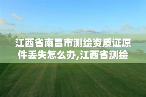 江西省南昌市测绘资质证原件丢失怎么办,江西省测绘资质查询。 江西省南昌市测绘资质证原件丢失怎么办,江西省测绘资质查询。